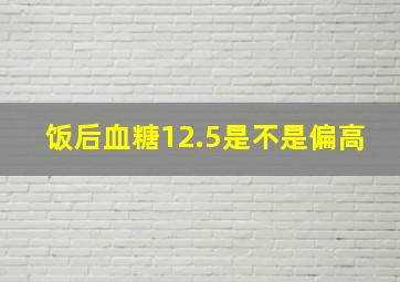 饭后血糖12.5是不是偏高