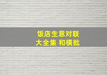 饭店生意对联大全集 和横批