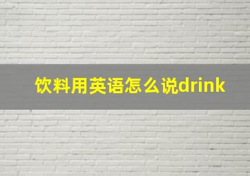 饮料用英语怎么说drink