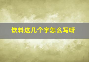 饮料这几个字怎么写呀