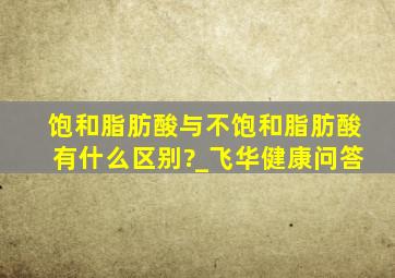 饱和脂肪酸与不饱和脂肪酸有什么区别?_飞华健康问答