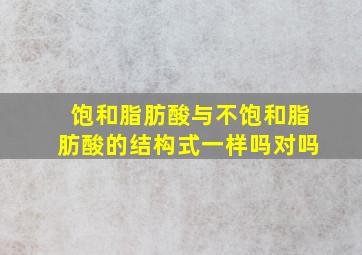 饱和脂肪酸与不饱和脂肪酸的结构式一样吗对吗