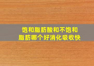 饱和脂肪酸和不饱和脂肪哪个好消化吸收快