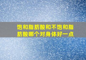 饱和脂肪酸和不饱和脂肪酸哪个对身体好一点