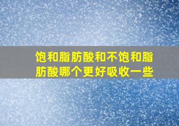 饱和脂肪酸和不饱和脂肪酸哪个更好吸收一些