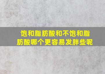 饱和脂肪酸和不饱和脂肪酸哪个更容易发胖些呢