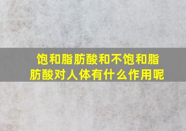 饱和脂肪酸和不饱和脂肪酸对人体有什么作用呢