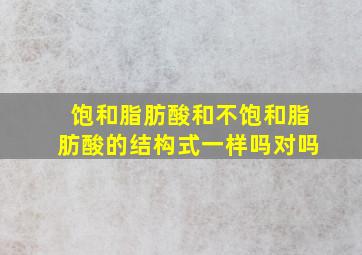 饱和脂肪酸和不饱和脂肪酸的结构式一样吗对吗