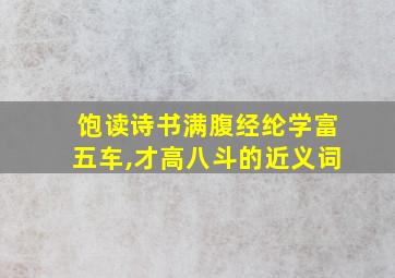 饱读诗书满腹经纶学富五车,才高八斗的近义词