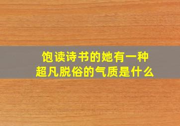 饱读诗书的她有一种超凡脱俗的气质是什么