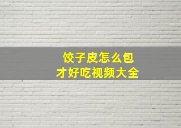 饺子皮怎么包才好吃视频大全