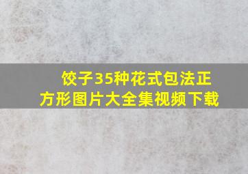 饺子35种花式包法正方形图片大全集视频下载