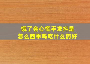 饿了会心慌手发抖是怎么回事吗吃什么药好