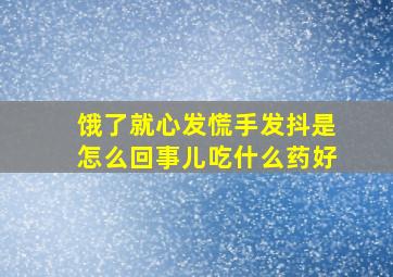 饿了就心发慌手发抖是怎么回事儿吃什么药好