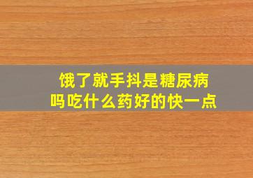 饿了就手抖是糖尿病吗吃什么药好的快一点