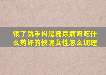 饿了就手抖是糖尿病吗吃什么药好的快呢女性怎么调理