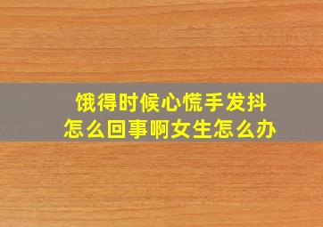 饿得时候心慌手发抖怎么回事啊女生怎么办