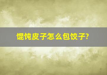 馄饨皮子怎么包饺子?