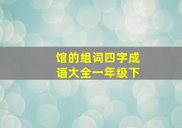 馆的组词四字成语大全一年级下