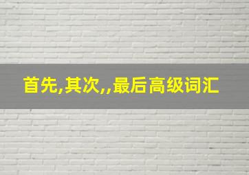 首先,其次,,最后高级词汇