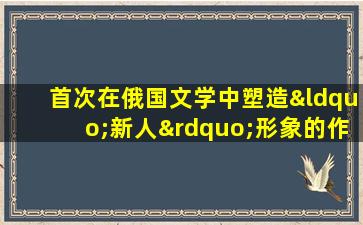 首次在俄国文学中塑造“新人”形象的作品是