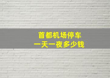 首都机场停车一天一夜多少钱