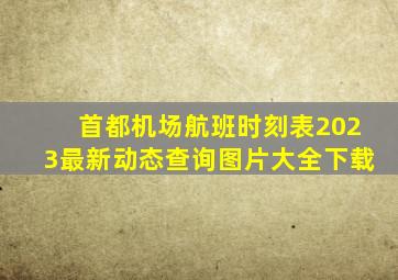 首都机场航班时刻表2023最新动态查询图片大全下载