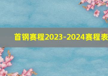 首钢赛程2023-2024赛程表