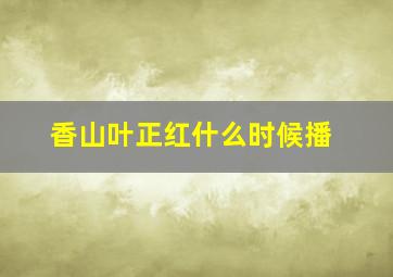 香山叶正红什么时候播