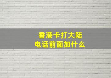 香港卡打大陆电话前面加什么