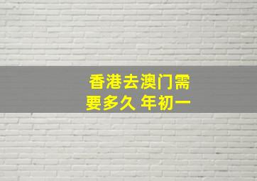 香港去澳门需要多久 年初一