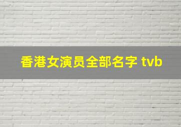 香港女演员全部名字 tvb