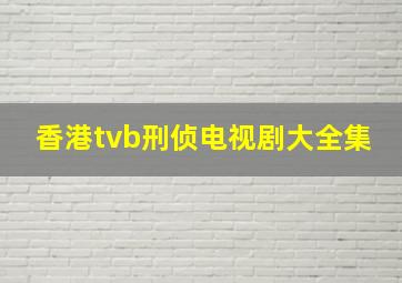 香港tvb刑侦电视剧大全集