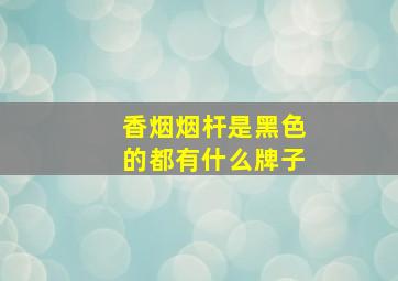 香烟烟杆是黑色的都有什么牌子