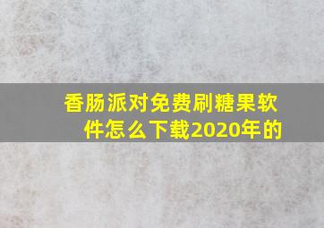 香肠派对免费刷糖果软件怎么下载2020年的