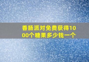 香肠派对免费获得1000个糖果多少钱一个