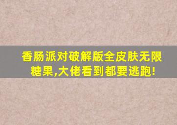 香肠派对破解版全皮肤无限糖果,大佬看到都要逃跑!