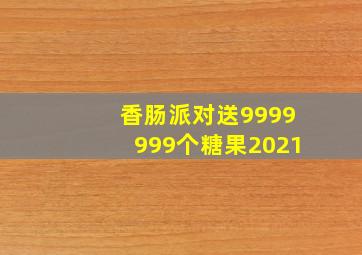 香肠派对送9999999个糖果2021