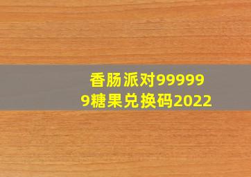 香肠派对999999糖果兑换码2022