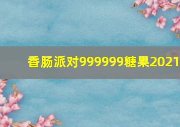 香肠派对999999糖果2021