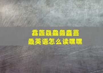 馫龘飝鱻灥麤靐飍英语怎么读嘿嘿