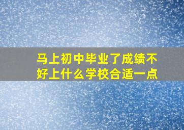 马上初中毕业了成绩不好上什么学校合适一点