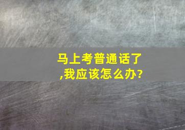 马上考普通话了,我应该怎么办?