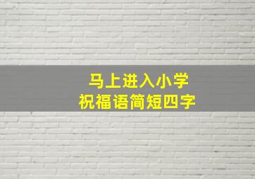 马上进入小学祝福语简短四字