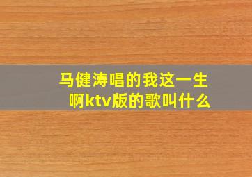 马健涛唱的我这一生啊ktv版的歌叫什么