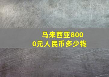 马来西亚8000元人民币多少钱