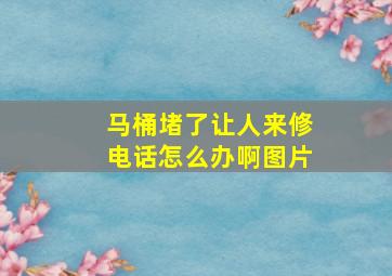 马桶堵了让人来修电话怎么办啊图片