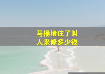 马桶堵住了叫人来修多少钱