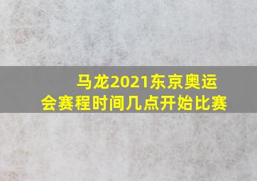 马龙2021东京奥运会赛程时间几点开始比赛