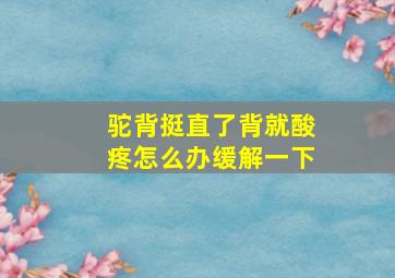 驼背挺直了背就酸疼怎么办缓解一下